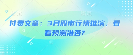 付费文章：3月股市行情推演，看看预测准否?-网赚联盟