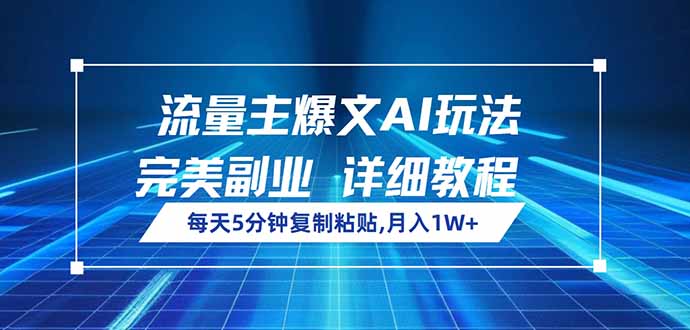 流量主爆文AI玩法，每天5分钟复制粘贴，完美副业，月入1W+-网赚联盟