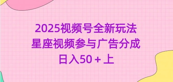 2025视频号全新玩法-星座视频参与广告分成，日入50+上-网赚联盟
