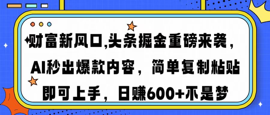 财富新风口,头条掘金重磅来袭AI秒出爆款内容简单复制粘贴即可上手，日…-网赚联盟