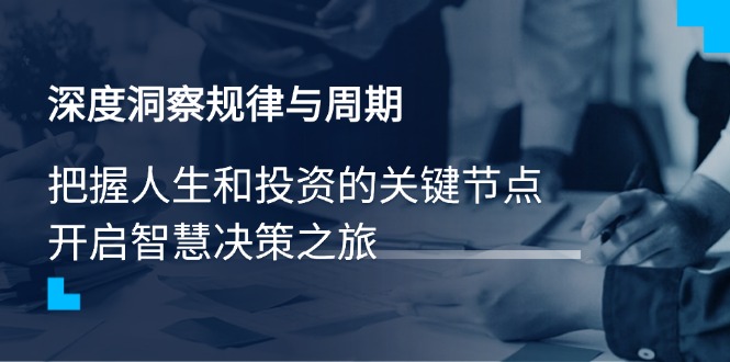 深度洞察规律与周期，把握人生和投资的关键节点，开启智慧决策之旅-网赚联盟