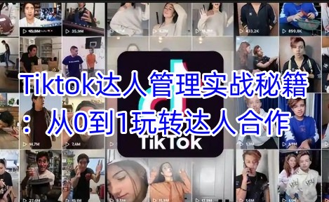 Tiktok达人管理实战秘籍：从0到1玩转达人合作-网赚联盟