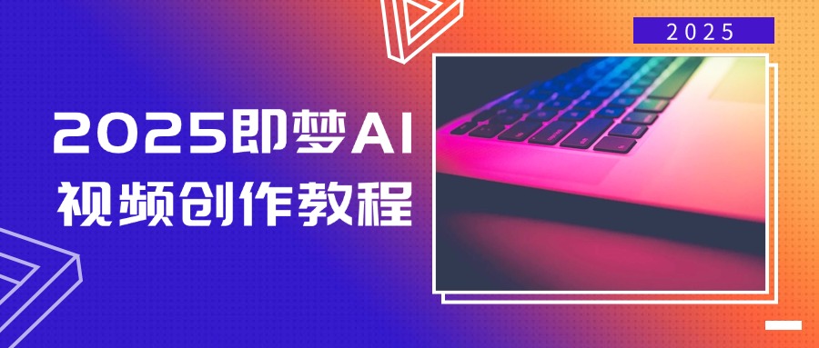 2025即梦AI视频创作教程，从零开始学做视频，文字图片生成视频轻松创作-网赚联盟
