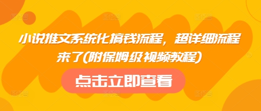 小说推文系统化搞钱流程，超详细流程来了(附保姆级视频教程)-网赚联盟