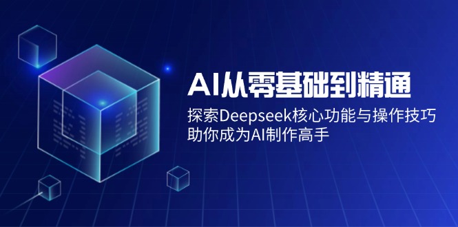 AI从零基础到精通：探索Deepseek核心功能与操作技巧，助你成为AI制作高手-网赚联盟