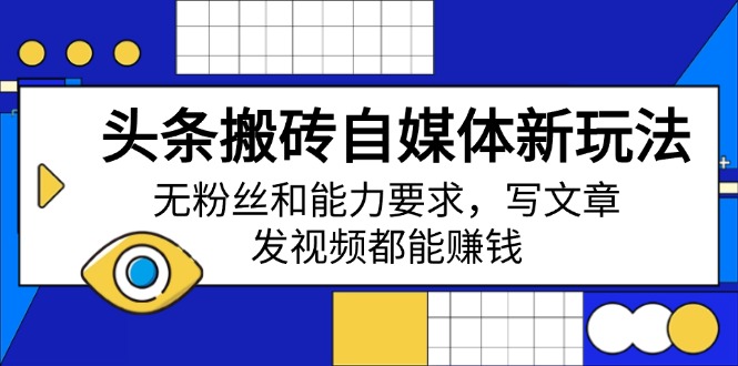 头条搬砖自媒体新玩法，无粉丝和能力要求，写文章、发视频都能赚钱-网赚联盟