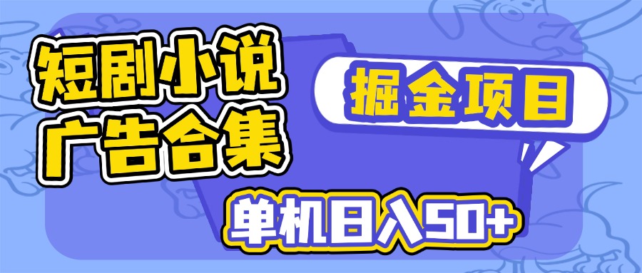 短剧小说合集广告掘金项目，单机日入50+-网赚联盟