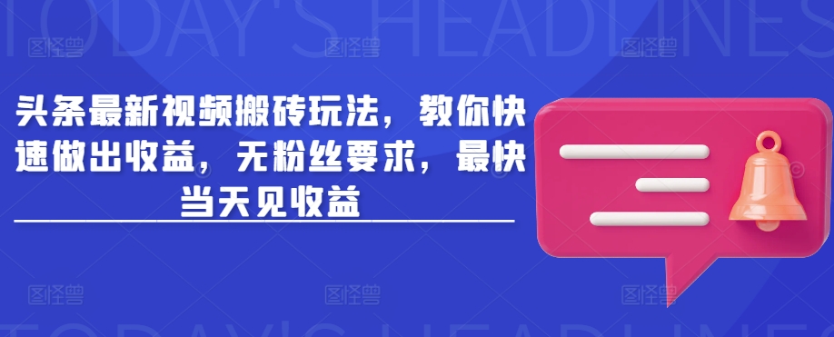 头条最新视频搬砖玩法，教你快速做出收益，无粉丝要求，最快当天见收益-网赚联盟