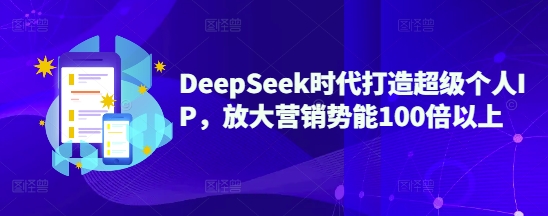 DeepSeek时代打造超级个人IP，放大营销势能100倍以上-网赚联盟