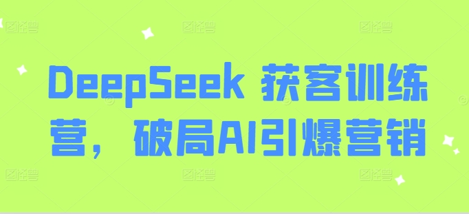 DeepSeek 获客训练营，破局AI引爆营销-网赚联盟