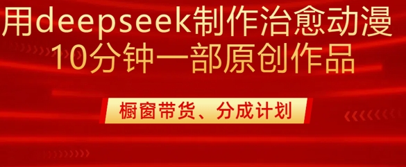 用deepseek制作治愈系漫剪，20分钟一部纯原创作品，多种变现渠道外面收费980-网赚联盟