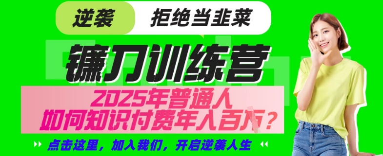 【网创项目终点站-镰刀训练营超级IP合伙人】25年普通人如何通过“知识付费”年入百个-仅此一版【揭秘】-网赚联盟