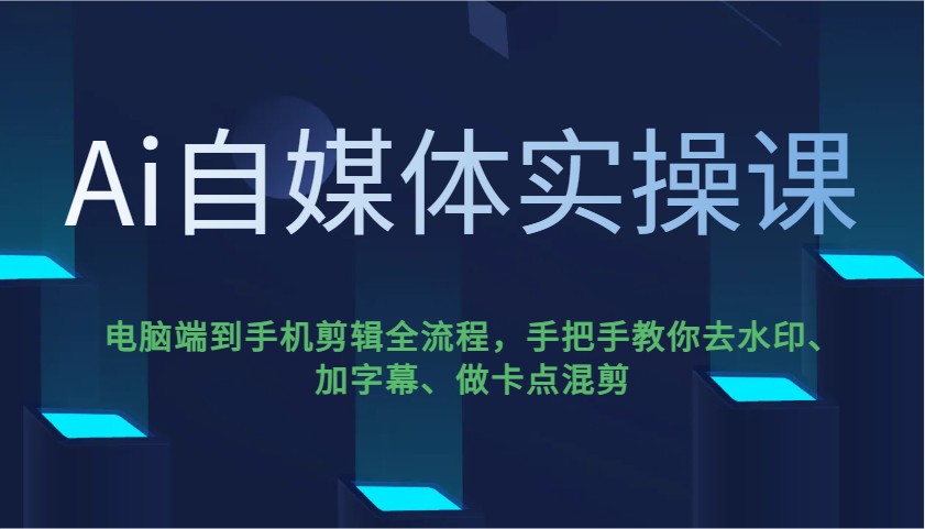 Ai自媒体实操课，电脑端到手机剪辑全流程，手把手教你去水印、加字幕、做卡点混剪-网赚联盟