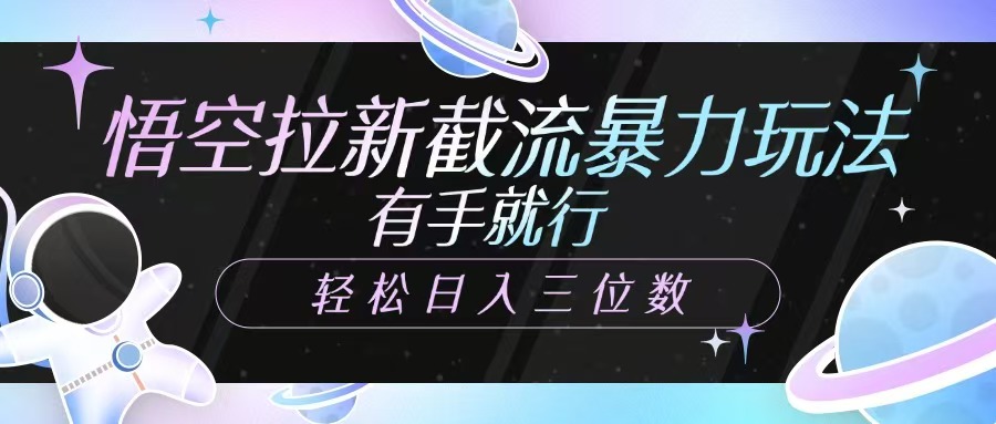 悟空拉新截流暴力玩法，有手就行，轻松日入三位数-网赚联盟