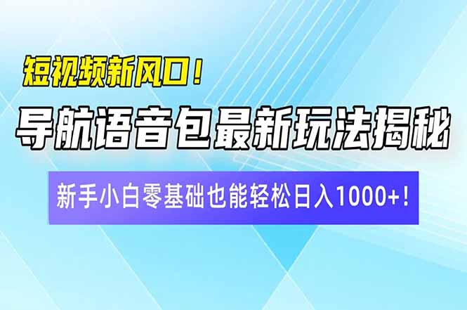 短视频新风口！导航语音包最新玩法揭秘，新手小白零基础也能轻松日入10…-网赚联盟