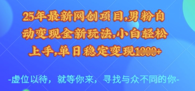 25年最新网创项目，男粉自动变现全新玩法，小白轻松上手，单日稳定变现多张【揭秘】-网赚联盟