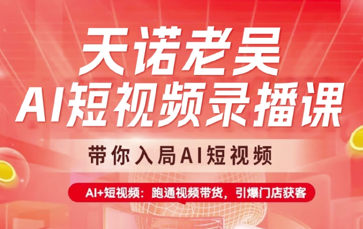 天诺老吴AI短视频录播课，带你入局AI短视频，AI+短视频，跑通视频带货-网赚联盟