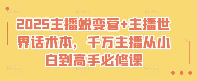 2025主播蜕变营+主播世界话术本，千万主播从小白到高手必修课-网赚联盟