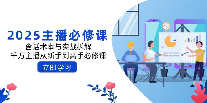2025主播必修课：含话术本与实战拆解，千万主播从新手到高手必修课-网赚联盟