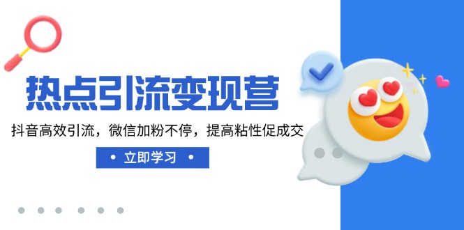 热点引流变现营，抖音高效引流，微信加粉不停，提高粘性促成交-网赚联盟