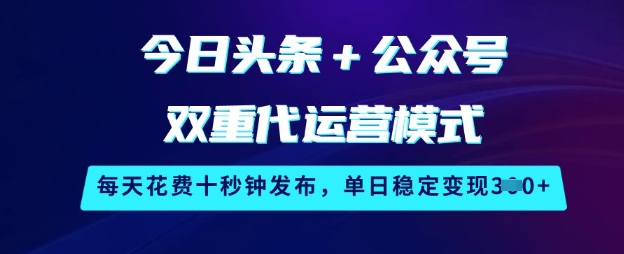今日头条+公众号双重代运营模式，每天花费十秒钟发布，单日稳定变现3张【揭秘】-网赚联盟