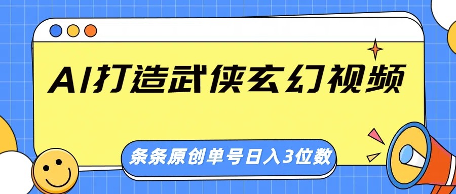 AI打造武侠玄幻视频，条条原创、画风惊艳，单号轻松日入三位数-网赚联盟