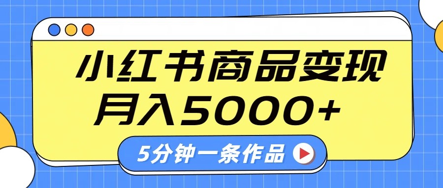 小红书字幕作品玩法，商单变现月入5000+，5分钟一条作品-网赚联盟