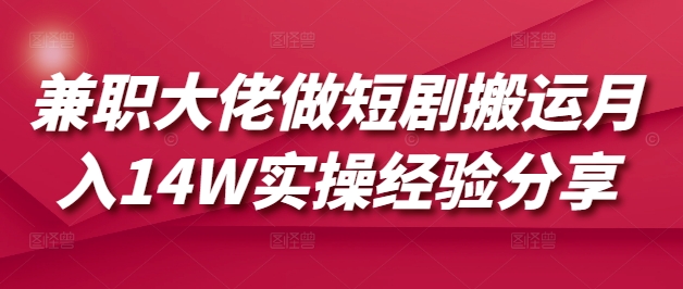 兼职大佬做短剧搬运月入14W实操经验分享-网赚联盟