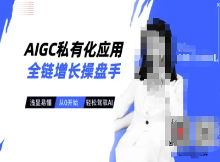 AIGC私有化应用全链增长操盘手，浅显易懂，从0开始轻松，驾驭AI-网赚联盟