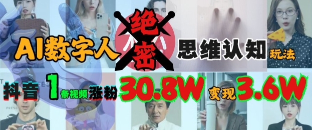AI数字人绝密思维认知玩法，抖音1条视频涨粉30.8W，变现过W-网赚联盟