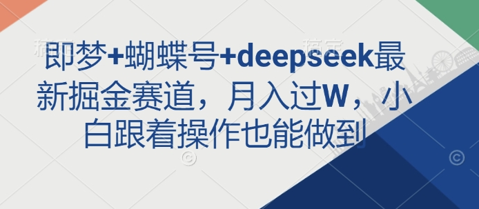 即梦+蝴蝶号+deepseek最新掘金赛道，月入过W，小白跟着操作也能做到-网赚联盟