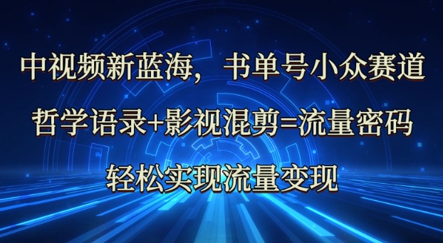中视频新蓝海：哲学语录+影视混剪=流量密码，轻松实现流量变现-网赚联盟