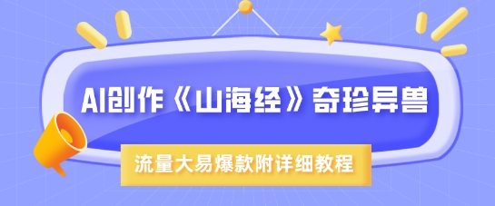 AI创作《山海经》奇珍异兽，超现实画风，流量大易爆款，附详细教程-网赚联盟