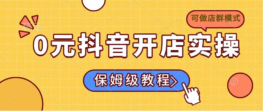 0元抖音开店实操，保姆级教程适合小白(可做店群模式-网赚联盟