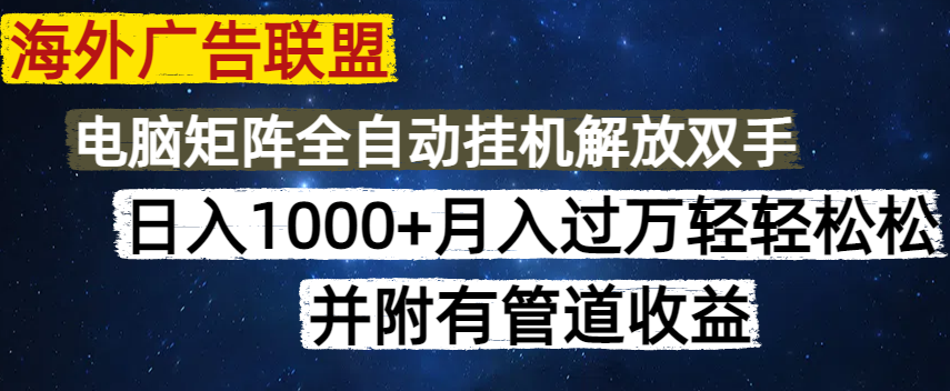海外广告联盟每天几分钟日入1000+无脑操作，可矩阵并附有管道收益-网赚联盟