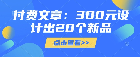 付费文章：300元设计出20个新品-网赚联盟