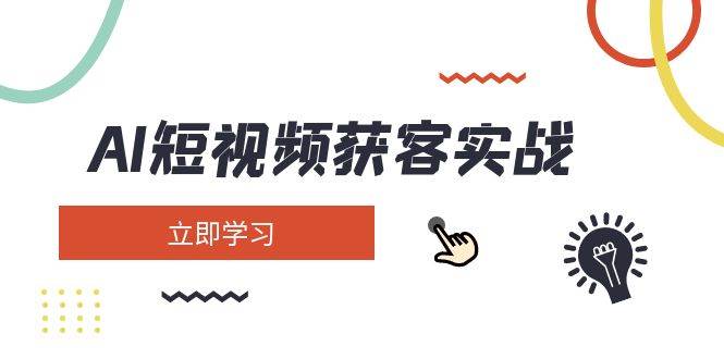 AI短视频获客实战：涵盖矩阵营销、搭建、定位、素材拍摄、起号、变现等-网赚联盟