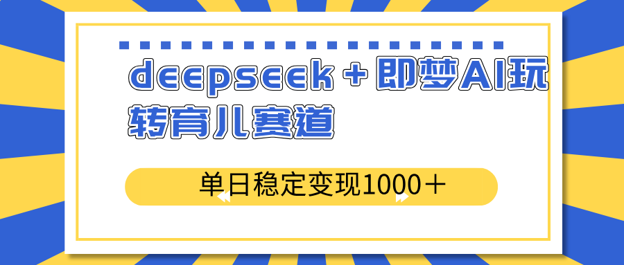 deepseek＋即梦AI玩转育儿赛道，单日稳定变现1000＋育儿赛道-网赚联盟