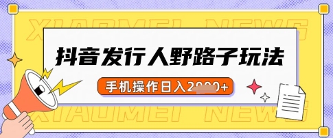 抖音发行人野路子玩法，一单利润50，手机操作一天多张【揭秘】-网赚联盟