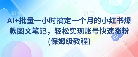 AI+批量一小时搞定一个月的小红书爆款图文笔记，轻松实现账号快速涨粉(保姆级教程)-网赚联盟