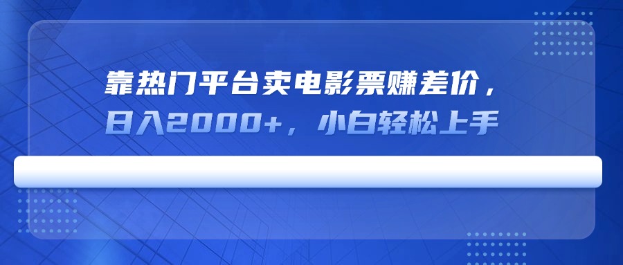 靠热门平台卖电影票赚差价，日入2000+，小白轻松上手-网赚联盟