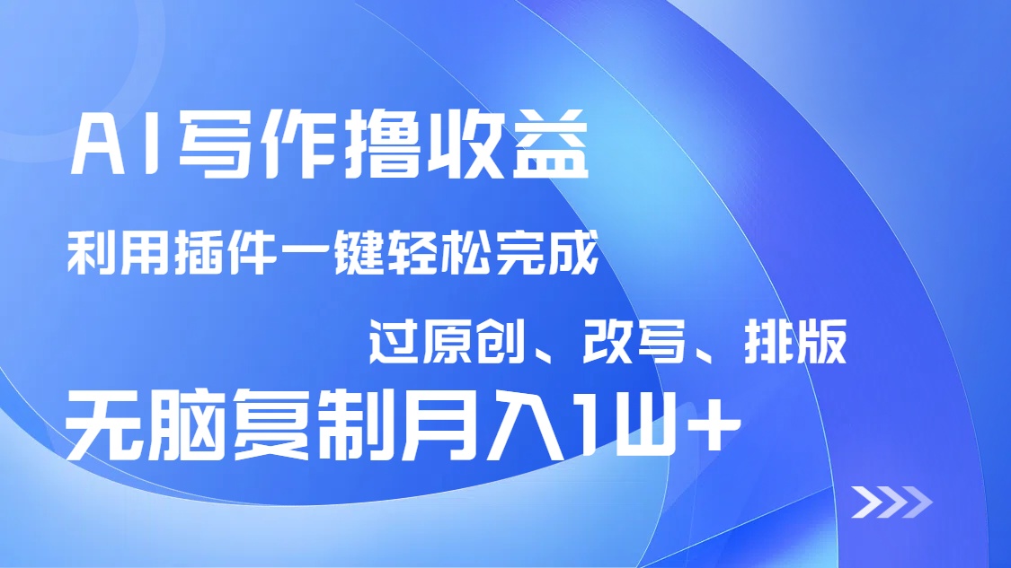 AI写作撸收益，利用插件改写排版100%过原创，小白无脑复制粘贴月入10000+-网赚联盟