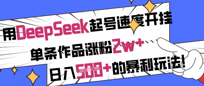 用DeepSeek起号速度开挂，单条作品涨粉2w+，日入5张+的暴利玩法-网赚联盟