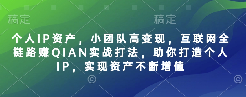 个人IP资产，小团队高变现，互联网全链路赚QIAN实战打法，助你打造个人IP，实现资产不断增值-网赚联盟