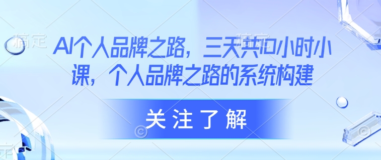 AI个人品牌之路，​三天共10小时小课，个人品牌之路的系统构建-网赚联盟