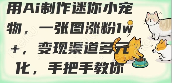 用AI制作迷你小宠物，一张图涨粉1w+，变现渠道多元化，手把手教你-网赚联盟