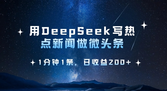 用DeepSeek写热点微头条，1分钟1条，日收益2张-网赚联盟