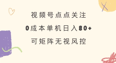 视频号点点关注，0成本单号80+，可矩阵，绿色正规，长期稳定【揭秘】-网赚联盟