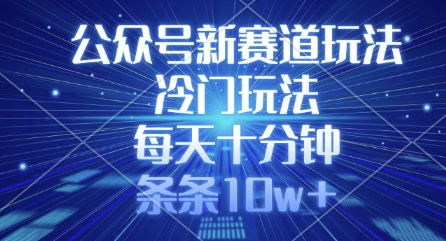 公众号新赛道玩法，冷门玩法，每天十分钟，条条10w+-网赚联盟