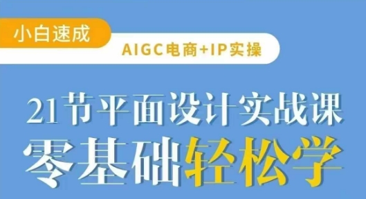 AIGC电商必备实操21节平面设计实战课，教你玩转AI-网赚联盟